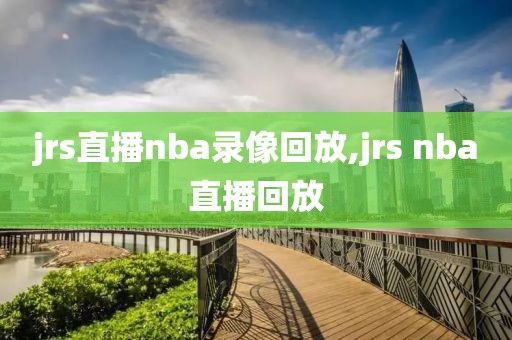 jrs直播nba录像回放,jrs nba直播回放