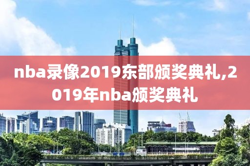 nba录像2019东部颁奖典礼,2019年nba颁奖典礼