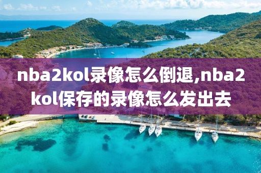 nba2kol录像怎么倒退,nba2kol保存的录像怎么发出去