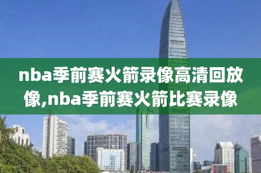 nba季前赛火箭录像高清回放像,nba季前赛火箭比赛录像