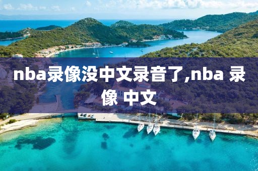 nba录像没中文录音了,nba 录像 中文