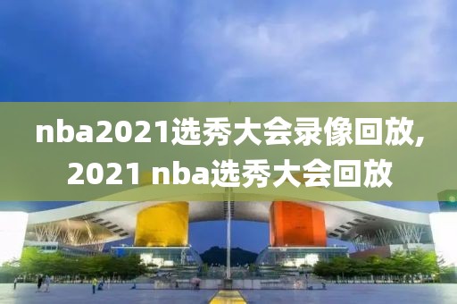 nba2021选秀大会录像回放,2021 nba选秀大会回放
