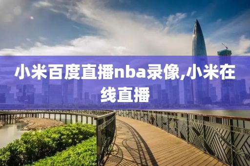 小米百度直播nba录像,小米在线直播