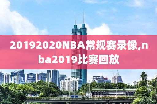 20192020NBA常规赛录像,nba2019比赛回放