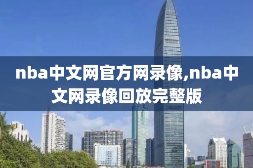 nba中文网官方网录像,nba中文网录像回放完整版