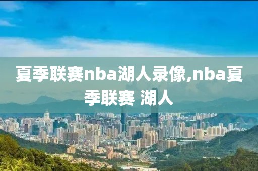 夏季联赛nba湖人录像,nba夏季联赛 湖人
