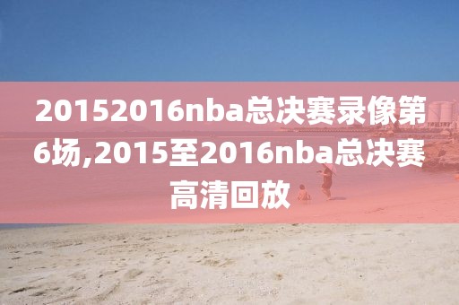 20152016nba总决赛录像第6场,2015至2016nba总决赛高清回放