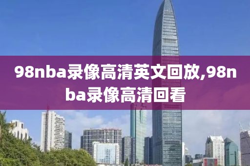 98nba录像高清英文回放,98nba录像高清回看