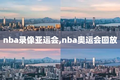 nba录像亚运会,nba奥运会回放