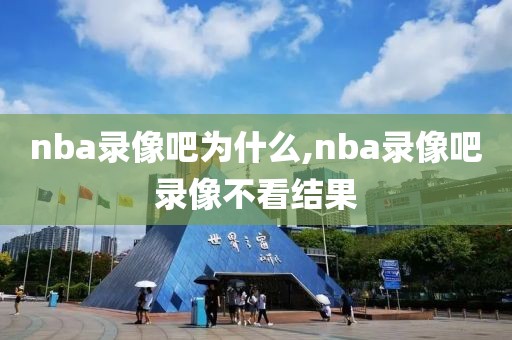 nba录像吧为什么,nba录像吧录像不看结果