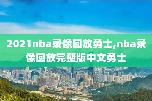 2021nba录像回放勇士,nba录像回放完整版中文勇士