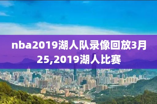 nba2019湖人队录像回放3月25,2019湖人比赛