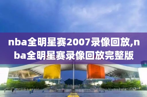 nba全明星赛2007录像回放,nba全明星赛录像回放完整版