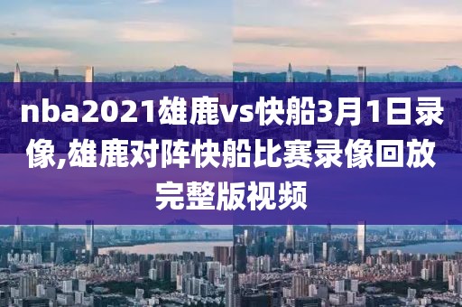 nba2021雄鹿vs快船3月1日录像,雄鹿对阵快船比赛录像回放完整版视频