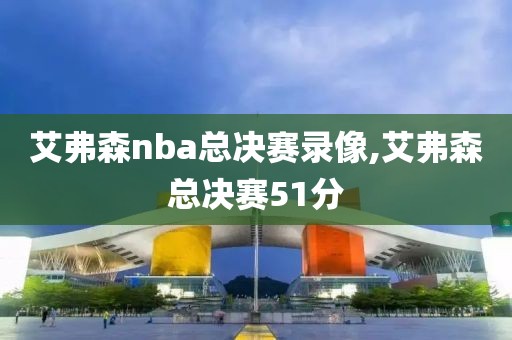 艾弗森nba总决赛录像,艾弗森总决赛51分