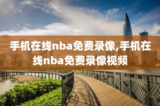 手机在线nba免费录像,手机在线nba免费录像视频