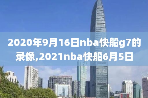 2020年9月16日nba快船g7的录像,2021nba快船6月5日