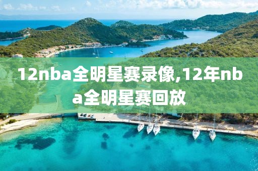 12nba全明星赛录像,12年nba全明星赛回放