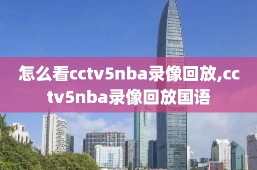 怎么看cctv5nba录像回放,cctv5nba录像回放国语