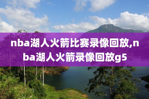 nba湖人火箭比赛录像回放,nba湖人火箭录像回放g5