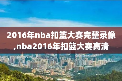 2016年nba扣篮大赛完整录像,nba2016年扣篮大赛高清