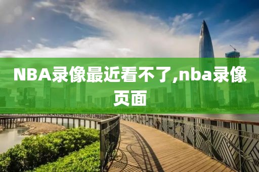 NBA录像最近看不了,nba录像页面