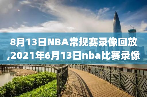 8月13日NBA常规赛录像回放,2021年6月13日nba比赛录像