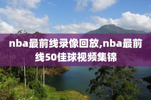 nba最前线录像回放,nba最前线50佳球视频集锦