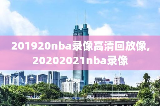 201920nba录像高清回放像,20202021nba录像
