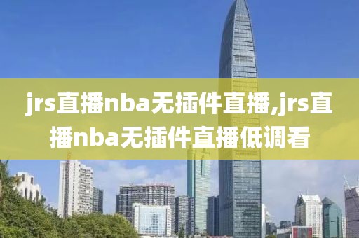 jrs直播nba无插件直播,jrs直播nba无插件直播低调看