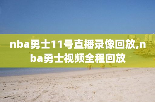 nba勇士11号直播录像回放,nba勇士视频全程回放