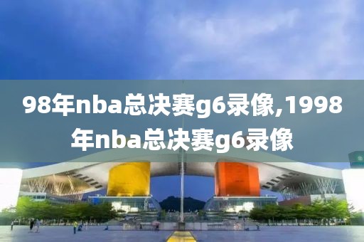 98年nba总决赛g6录像,1998年nba总决赛g6录像