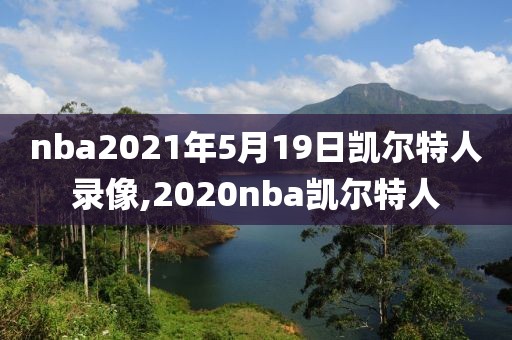 nba2021年5月19日凯尔特人录像,2020nba凯尔特人