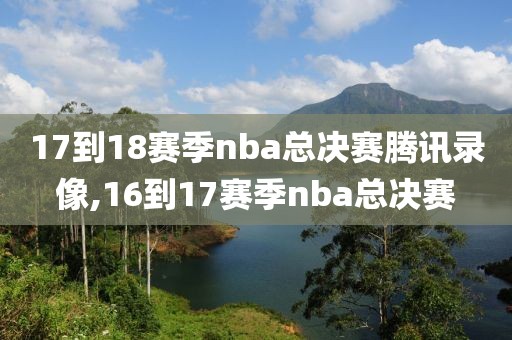 17到18赛季nba总决赛腾讯录像,16到17赛季nba总决赛