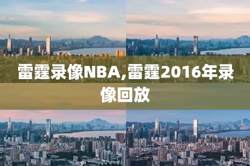 雷霆录像NBA,雷霆2016年录像回放