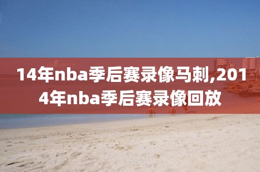 14年nba季后赛录像马刺,2014年nba季后赛录像回放