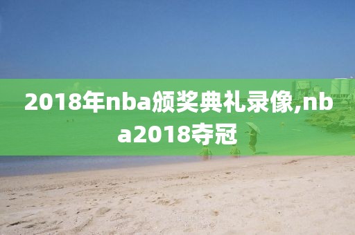 2018年nba颁奖典礼录像,nba2018夺冠