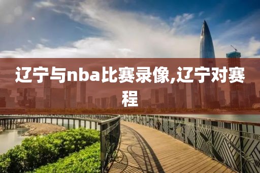 辽宁与nba比赛录像,辽宁对赛程