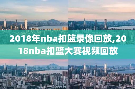 2018年nba扣篮录像回放,2018nba扣篮大赛视频回放