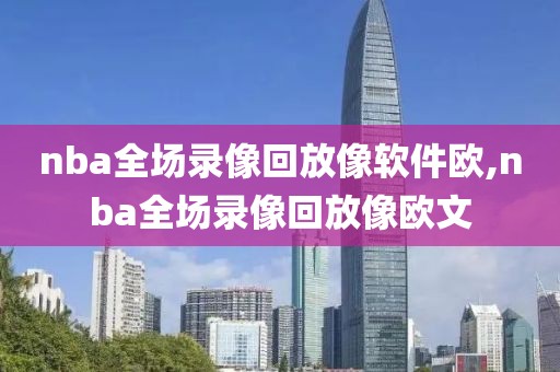 nba全场录像回放像软件欧,nba全场录像回放像欧文