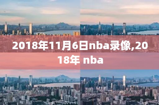 2018年11月6日nba录像,2018年 nba