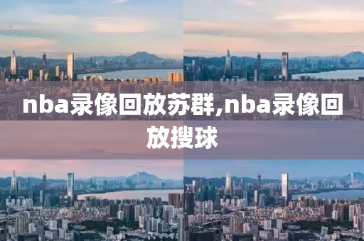 nba录像回放苏群,nba录像回放搜球