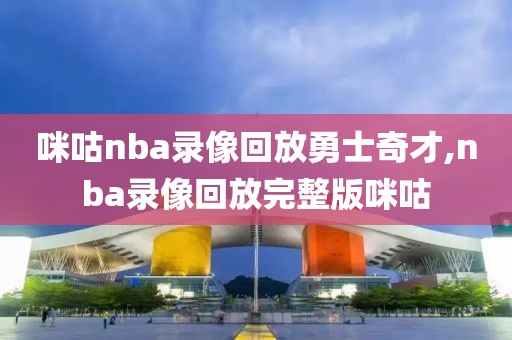 咪咕nba录像回放勇士奇才,nba录像回放完整版咪咕