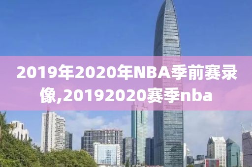2019年2020年NBA季前赛录像,20192020赛季nba