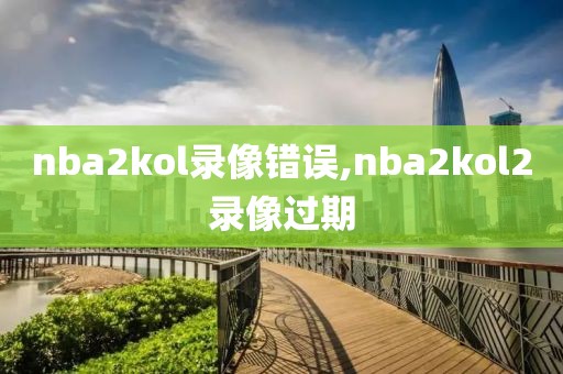 nba2kol录像错误,nba2kol2录像过期