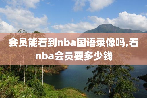 会员能看到nba国语录像吗,看nba会员要多少钱