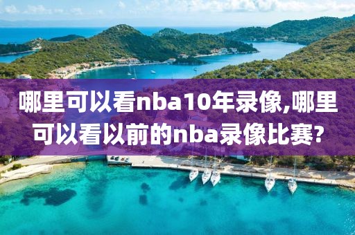 哪里可以看nba10年录像,哪里可以看以前的nba录像比赛?