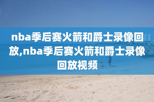 nba季后赛火箭和爵士录像回放,nba季后赛火箭和爵士录像回放视频