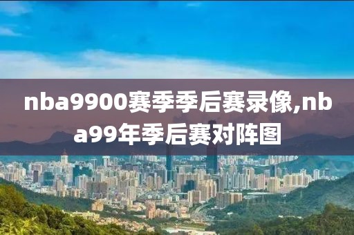 nba9900赛季季后赛录像,nba99年季后赛对阵图