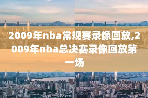 2009年nba常规赛录像回放,2009年nba总决赛录像回放第一场